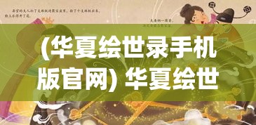 (华夏绘世录手机版官网) 华夏绘世录：探索传统文化与现代设计的完美融合，展现独特视角下的中华韵味。